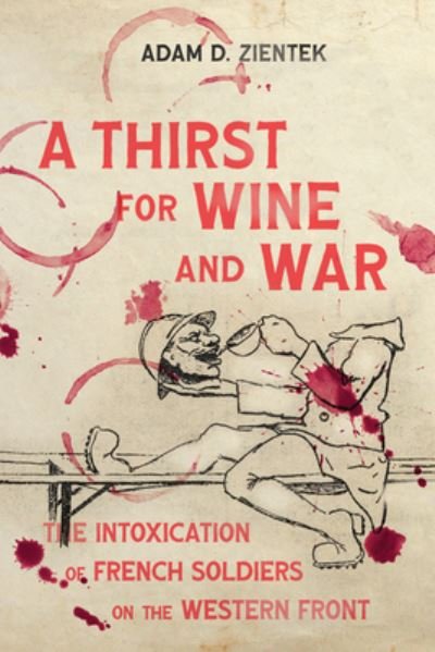 Cover for Adam D. Zientek · A Thirst for Wine and War: The Intoxication of French Soldiers on the Western Front - Intoxicating Histories (Paperback Book) (2024)