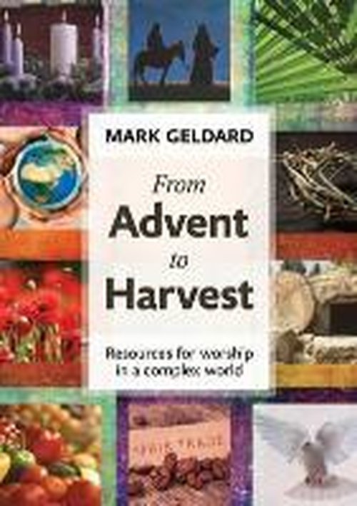 From Advent to Harvest: Resources For Worship In A Complex World - Mark Geldard - Books - SPCK Publishing - 9780281070930 - August 21, 2013