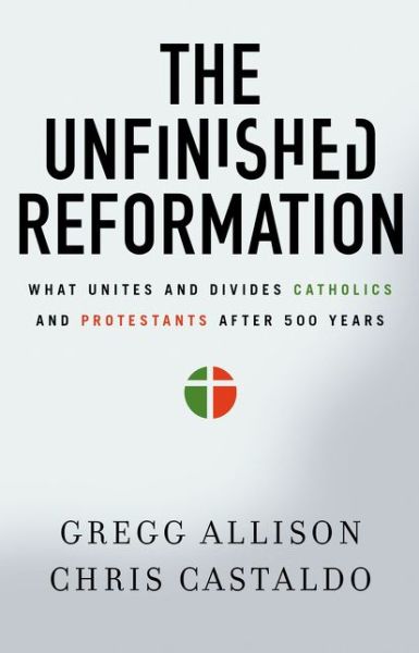 Cover for Gregg Allison · The Unfinished Reformation: What Unites and Divides Catholics and Protestants After 500 Years (Paperback Book) (2017)