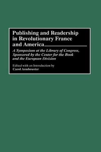 Cover for Carol Armbruster · Publishing and Readership in Revolutionary France and America: A Symposium at the Library of Congress, Sponsored by the Center for the Book and the European Division (Hardcover Book) (1993)