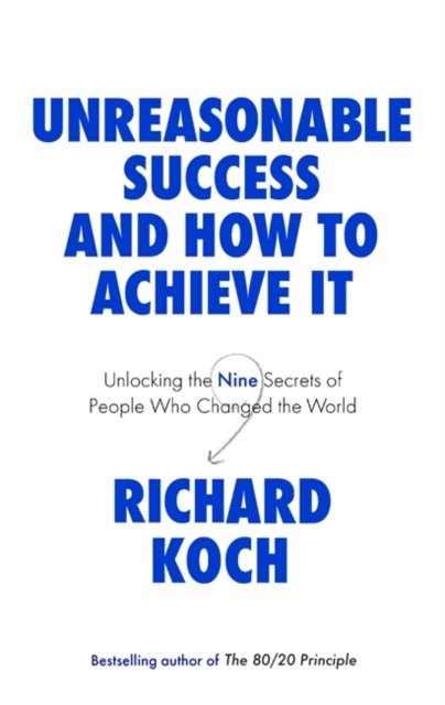 Unreasonable Success and How to Achieve It: Unlocking the Nine Secrets of People Who Changed the World - Richard Koch - Kirjat - Little, Brown Book Group - 9780349422930 - torstai 15. syyskuuta 2022