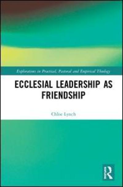 Cover for Chloe Lynch · Ecclesial Leadership as Friendship - Explorations in Practical, Pastoral and Empirical Theology (Hardcover Book) (2019)