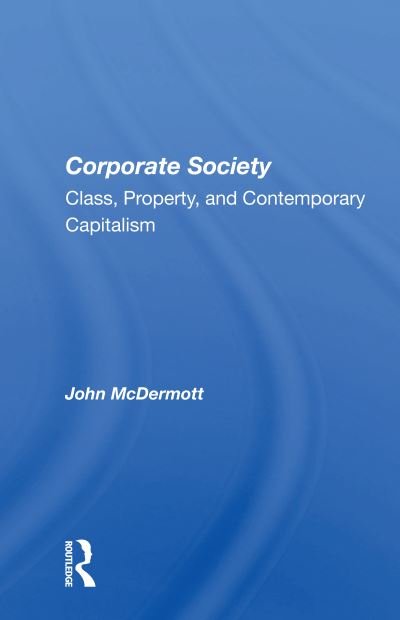 Corporate Society: Class, Property, And Contemporary Capitalism - John McDermott - Livres - Taylor & Francis Ltd - 9780367156930 - 7 décembre 2020
