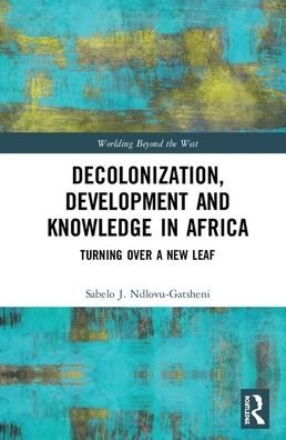 Cover for Ndlovu-Gatsheni, Sabelo J. (University of Bayreuth, Germany) · Decolonization, Development and Knowledge in Africa: Turning Over a New Leaf - Worlding Beyond the West (Hardcover Book) (2020)