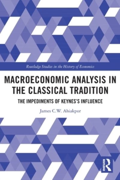 Cover for James C W Ahiakpor · Macroeconomic Analysis in the Classical Tradition: The Impediments Of Keynes’s Influence - Routledge Studies in the History of Economics (Paperback Book) (2022)