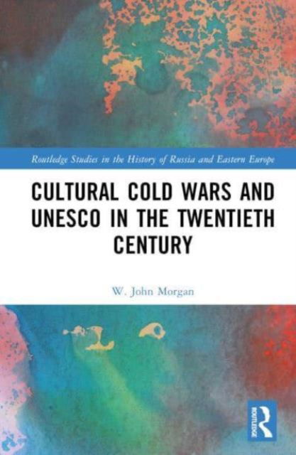 Cultural Cold Wars and UNESCO in the Twentieth Century - Routledge Studies in the History of Russia and Eastern Europe - Morgan, W. John (Cardiff University, UK) - Książki - Taylor & Francis Ltd - 9780367859930 - 30 września 2024