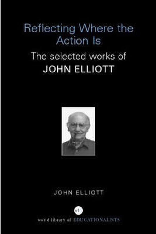 Cover for John Elliott · Reflecting Where the Action Is: The Selected Works of John Elliott - World Library of Educationalists (Taschenbuch) (2006)
