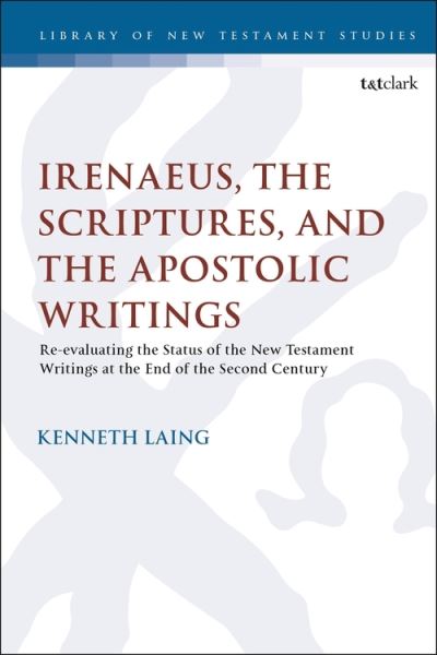 Irenaeus, the Scriptures, and the Apostolic Writings: Reevaluating the Status of the New Testament Writings at the End of the Second Century - The Library of New Testament Studies - Laing, Dr. Kenneth (Trinity Western University, Canada) - Books - Bloomsbury Publishing PLC - 9780567701930 - February 24, 2022