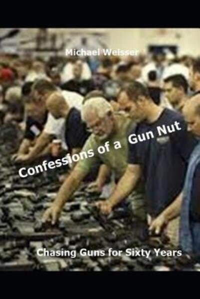Cover for Michael R Weisser · Confessions of a Gun Nut : Chasing Guns for Sixty Years (Paperback Book) (2019)