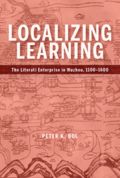 Cover for Peter K. Bol · Localizing Learning: The Literati Enterprise in Wuzhou, 1100–1600 - Harvard-Yenching Institute Monograph Series (Hardcover Book) (2022)