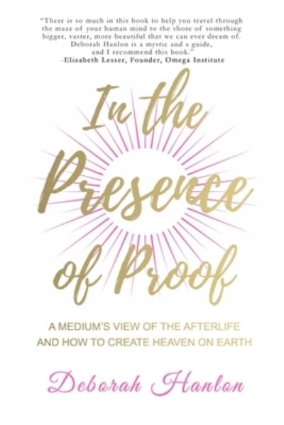 Cover for Deborah Hanlon · In the Presence of Proof : A Medium's View of the Afterlife and How to Create Heaven on Earth (Paperback Book) (2018)