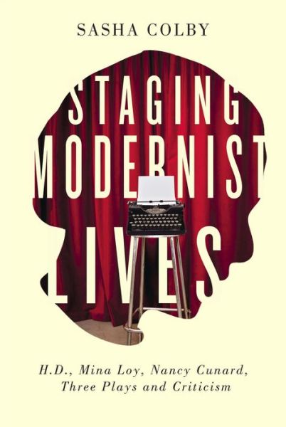 Cover for Sasha Colby · Staging Modernist Lives: H.D., Mina Loy, Nancy Cunard, Three Plays and Criticism (Hardcover Book) (2017)