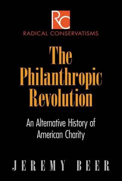 Cover for Jeremy Beer · The Philanthropic Revolution: An Alternative History of American Charity - Radical Conservatisms (Hardcover Book) (2015)