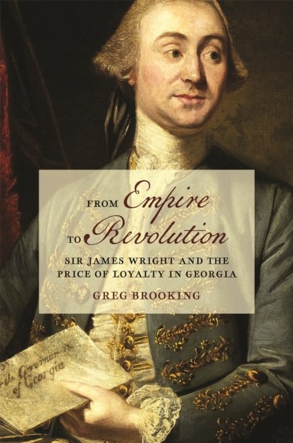 Greg Brooking · From Empire to Revolution: Sir James Wright and the Price of Loyalty in Georgia - Early American Places Series (Paperback Bog) (2024)