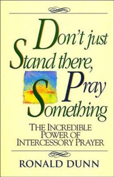 Cover for Ronald Dunn · Don't Just Stand There, Pray Something: the Incredible Power of Intercessory Prayer (Paperback Book) [Reissue edition] (1992)