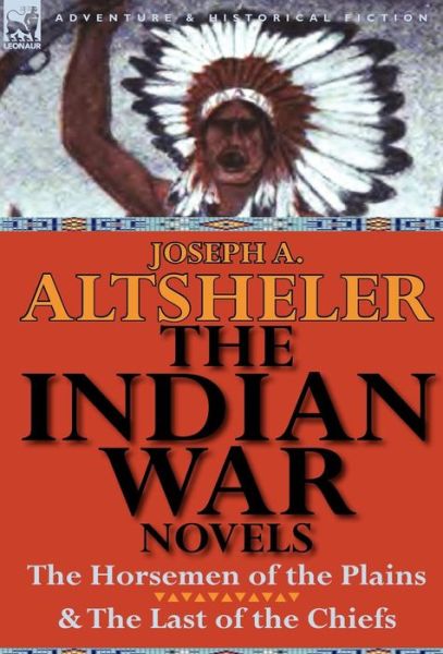 Cover for Joseph a Altsheler · The Indian War Novels: The Horsemen of the Plains &amp; the Last of the Chiefs (Hardcover Book) (2011)