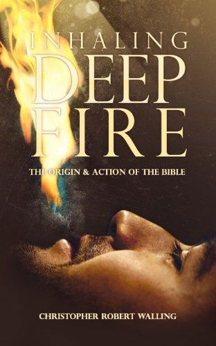 Cover for Christopher Robert Walling · Inhaling Deep Fire: the Origin and Action of the Bible (Taschenbuch) (2012)