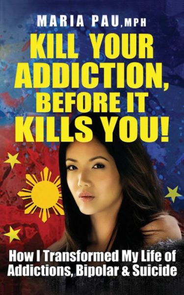 Cover for Mph Maria Pau · Kill Your Addiction Before It Kills You: How I Transformed My Life of Addictions, Bipolar and Suicide (Paperback Book) [Revised edition] (2014)