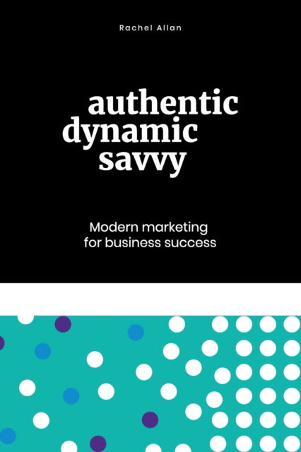 Cover for Rachel Allan · Authentic, Dynamic, Savvy: Modern Marketing for Business Success (Paperback Book) (2020)