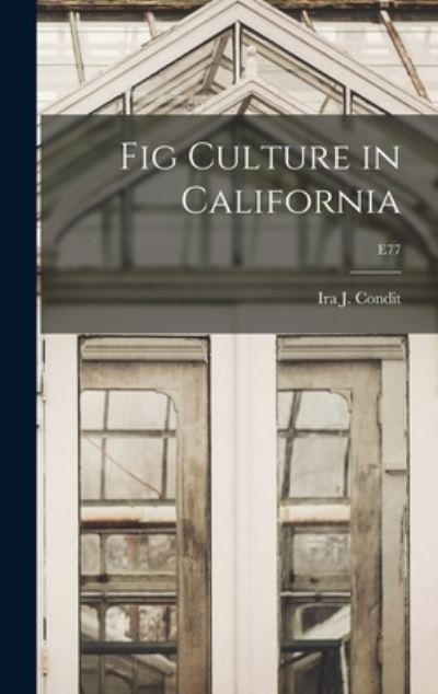 Cover for Ira J (Ira Judson) B 1883 Condit · Fig Culture in California; E77 (Gebundenes Buch) (2021)