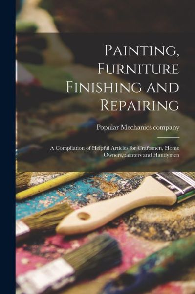 Cover for Popular Mechanics Company · Painting, Furniture Finishing and Repairing; a Compilation of Helpful Articles for Craftsmen, Home Owners, painters and Handymen (Paperback Book) (2021)