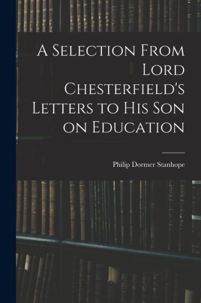 Cover for Philip Dormer Stanhope · Selection from Lord Chesterfield's Letters to His Son on Education (Book) (2022)