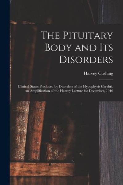 Cover for Harvey Cushing · Pituitary Body and Its Disorders; Clinical States Produced by Disorders of the Hypophysis Cerebri. an Amplification of the Harvey Lecture for December 1910 (Book) (2022)