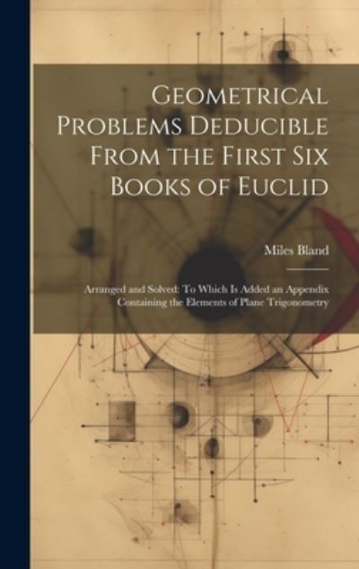 Cover for Miles Bland · Geometrical Problems Deducible from the First Six Books of Euclid : Arranged and Solved (Book) (2023)