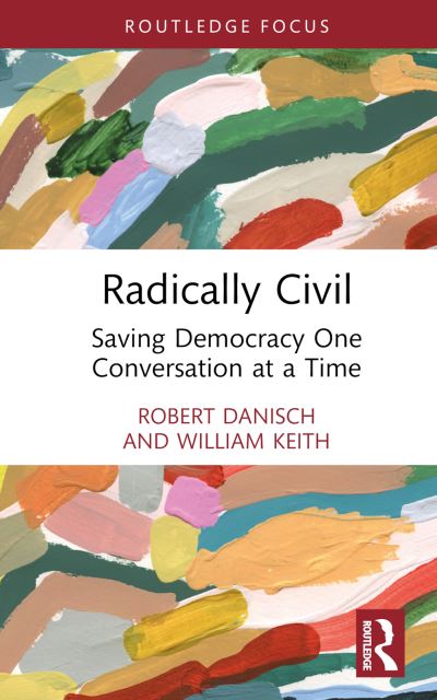 Cover for Danisch, Robert (University of Waterloo, Canada) · Radically Civil: Saving Democracy One Conversation at a Time - Routledge Research in Political Communication (Hardcover Book) (2023)