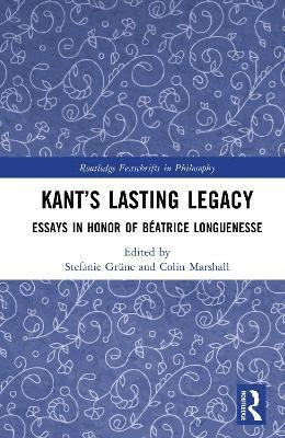 Cover for Kant’s Lasting Legacy: Essays in Honor of Beatrice Longuenesse - Routledge Festschrifts in Philosophy (Hardcover Book) (2025)