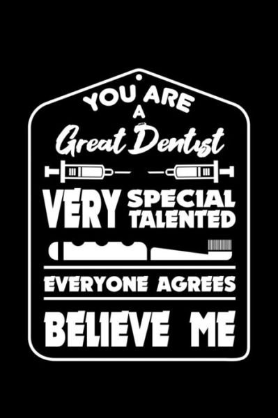 Cover for Next Design Publishing · You Are a Great Dentist Very Special Talented Everyone Agrees Believe Me : 120 Pages, Soft Matte Cover, 6 x 9 (Taschenbuch) (2019)