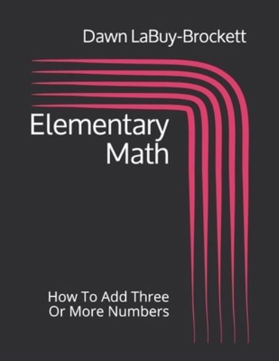 Elementary Math How To Add Three Or More Numbers - Dawn LaBuy-Brockett - Bøker - Independently Published - 9781096189930 - 28. april 2019