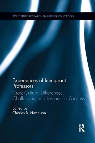 Cover for Hutchison, Charles B. (University of North Carolina at Charlotte, USA) · Experiences of Immigrant Professors: Challenges, Cross-Cultural Differences, and Lessons for Success - Routledge Research in Higher Education (Paperback Book) (2017)