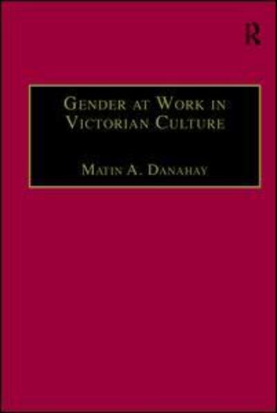 Cover for Martin A. Danahay · Gender at Work in Victorian Culture: Literature, Art and Masculinity - The Nineteenth Century Series (Paperback Book) (2016)