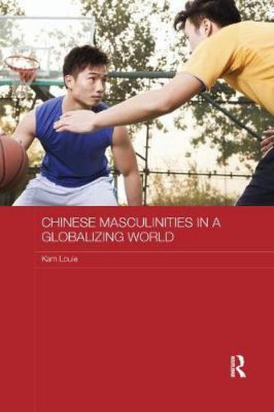 Cover for Louie, Kam (University of Hong Kong) · Chinese Masculinities in a Globalizing World - Routledge Culture, Society, Business in East Asia Series (Paperback Book) (2017)