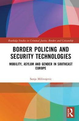 Cover for Sanja Milivojevic · Border Policing and Security Technologies: Mobility and Proliferation of Borders in the Western Balkans - Routledge Studies in Criminal Justice, Borders and Citizenship (Hardcover Book) (2019)