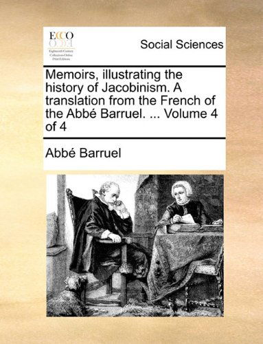 Memoirs, Illustrating the History of Jacobinism. a Translation from the French of the Abbé Barruel. ... Volume 4 of 4 - Abbé Barruel - Bøger - Gale ECCO, Print Editions - 9781140684930 - 27. maj 2010