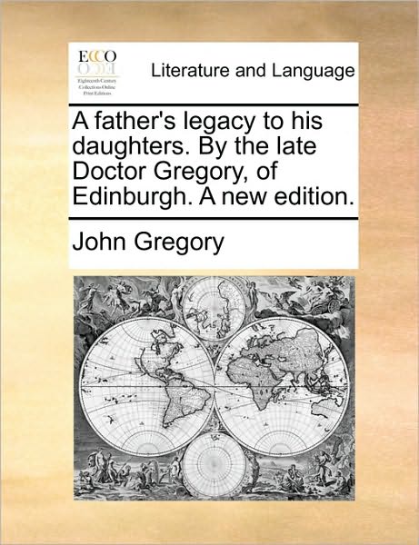 A Father's Legacy to His Daughters. by the Late Doctor Gregory, of Edinburgh. a New Edition. - John Gregory - Książki - Gale Ecco, Print Editions - 9781170115930 - 9 czerwca 2010