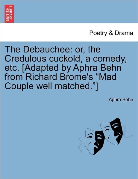 Cover for Aphra Behn · The Debauchee: Or, the Credulous Cuckold, a Comedy, Etc. [adapted by Aphra Behn from Richard Brome's (Pocketbok) (2011)