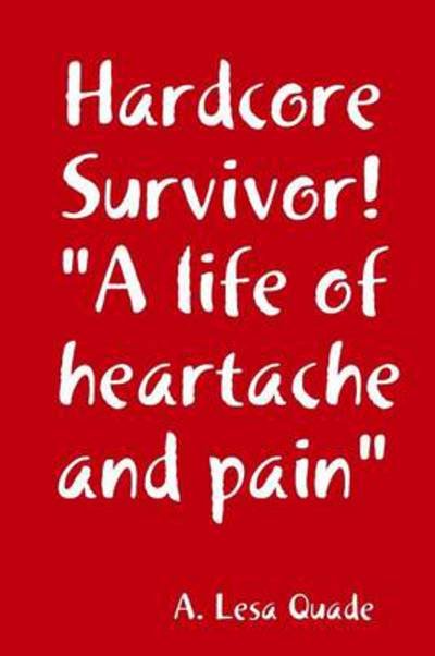 A. Lesa Quade · Hardcore Survivor! "A Life of Heartache and Pain" (Paperback Book) (2014)