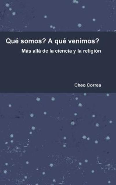 Cover for Cheo Correa · Que Somos? A Que Venimos? Mas Alla De La Ciencia y La Religion (Hardcover Book) (2017)