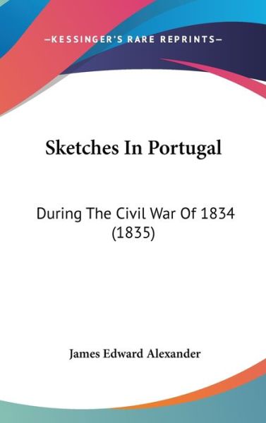 Cover for James Edward Alexander · Sketches in Portugal: During the Civil War of 1834 (1835) (Hardcover Book) (2008)