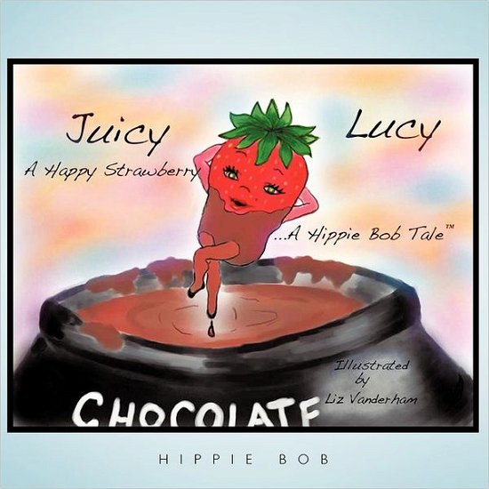 Cover for Hippie Bob · Juicy Lucy...a Happy Strawberry: a Hippie Bob Tale (Tm) (Paperback Book) (2011)