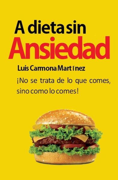 Cover for Sr Luis Carmona Martinez · A Dieta Sin Ansiedad: No Se Trata De Lo Que Comes, Sino Como Lo Comes! (Paperback Book) (2013)