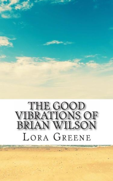 Cover for Lora Greene · The Good Vibrations of Brian Wilson: He Unofficial Biography of Brian Wilson (Paperback Book) (2013)