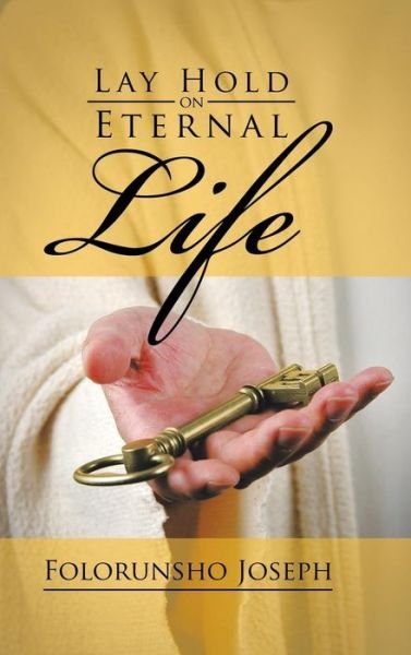 Lay Hold on Eternal Life - Folorunsho Joseph - Kirjat - Authorhouse - 9781496996930 - perjantai 30. tammikuuta 2015