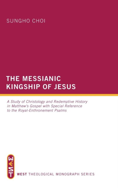 Cover for Sungho Choi · The Messianic Kingship of Jesus: A Study of Christology and Redemptive History in Matthew's Gospel with Special Reference to the &quot;Royal Enthronment&quot; Psalms - West Theological Monograph (Hardcover Book) (2011)