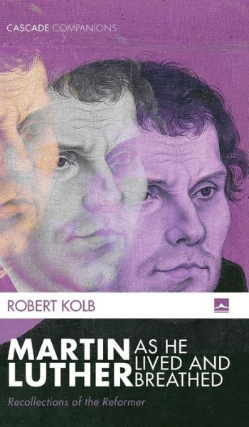 Martin Luther as He Lived and Breathed: Recollections of the Reformer - Cascade Companions - Robert Kolb - Books - Cascade Books - 9781498286930 - October 9, 2018