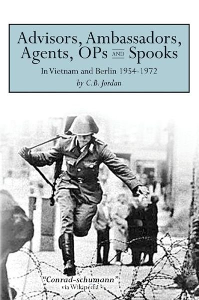 Cover for C B Jordan · Advisors, Ambassadors, Agents, Ops &amp; Spooks: in Vietnam and Berlin 1954 - 1972 (Pocketbok) (2015)