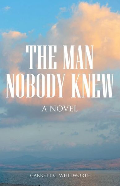 Cover for Garrett C Whitworth · The Man Nobody Knew (Paperback Book) (2016)